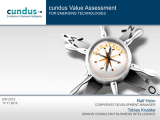 cundus Value Assessment
FOR EMERGING TECHNOLOGIES

DW 2012
12.11.2012

Ralf Heim
CORPORATE DEVELOPMENT MANAGER

Tobias Knabke
SENIOR CONSULTANT BUSINESS INTELLIGENCE

 