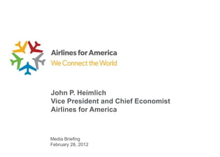 John P. Heimlich
Vice President and Chief Economist
Airlines for America



Media Briefing
February 28, 2012
 