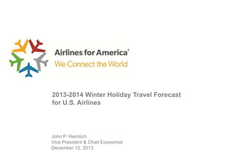 2013-2014 Winter Holiday Travel Forecast
for U.S. Airlines

John P. Heimlich
Vice President & Chief Economist
December 12, 2013

 