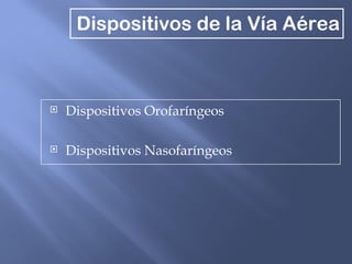 Dispositivos de la Vía Aérea



   Dispositivos Orofaríngeos

   Dispositivos Nasofaríngeos
 