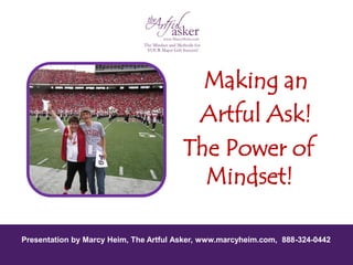 ©2015 Artful Asker - Marcy Heim Consulting
Logo cover
Presentation by Marcy Heim, The Artful Asker, www.marcyheim.com, 888-324-0442
Making an
Artful Ask!
The Power of
Mindset!
 