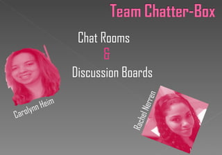 Chat Rooms
                         &
                   Discussion Boards




                                     rren
        ynn Heim


                                     el Ne
Carol

                                 Rach
                                             1
 