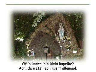 Of ’n keers in e klein kapelke? Ach, de wéts: iech mis ’t allemaol.   