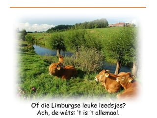 Of die Limburgse leuke leedsjes? Ach, de wéts: ’t is ’t allemaol.   