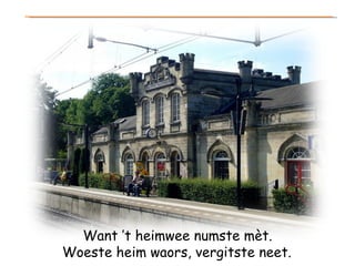 Want ’t heimwee numste mèt. Woeste heim waors, vergitste neet.   