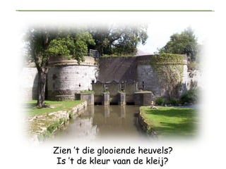 Zien ’t die glooiende heuvels? Is ’t de kleur vaan de kleij?   