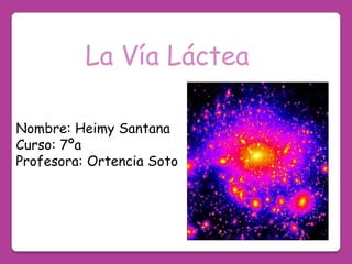 La Vía Láctea

Nombre: Heimy Santana
Curso: 7ºa
Profesora: Ortencia Soto
 
