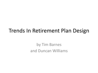 Trends In Retirement Plan Design

           by Tim Barnes
        and Duncan Williams
 