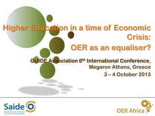 Higher Education in a time of Economic
Crisis:
OER as an equaliser?
GUIDE Association 6th International Conference,
Megaron Athens, Greece
3 – 4 October 2013

1

 