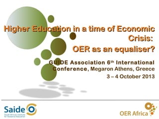 Higher Education in a time of Economic
Crisis:
OER as an equaliser?
GUIDE Association 6 th International
Conference, Megaron Athens, Greece
3 – 4 October 2013

1

 