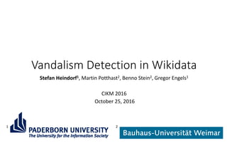 Vandalism Detection in Wikidata
Stefan Heindorf1, Martin Potthast2, Benno Stein2, Gregor Engels1
CIKM 2016
October 25, 2016
1 2
 