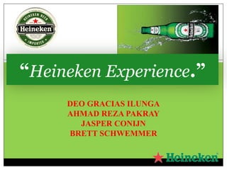 DEO GRACIAS ILUNGA AHMAD REZA PAKRAY JASPER CONIJN BRETT SCHWEMMER “ Heineken Experience .” 