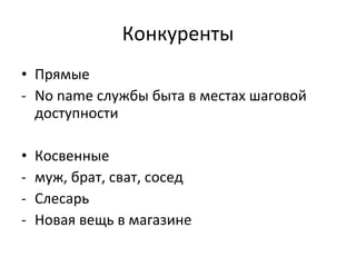 Конкуренты Прямые No name  службы быта в местах шаговой доступности Косвенные муж, брат, сват, сосед Слесарь Новая вещь в магазине 
