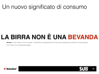 Un nuovo signiﬁcato di consumo
LA BIRRA NON È UNA BEVANDA
Bevanda s. f. [der. di bevere, col suff. di vivanda]. – Nome generico di qualsiasi liquido che si beve, sia per dissetarsi sia per ristorarsi o a scopo terapeutico
Fonte Vocabolario Treccani, www.treccani.it/vocabolario
37
 