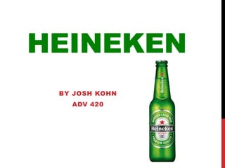 HEINEKEN
BY JOSH KOHN
ADV 420
 