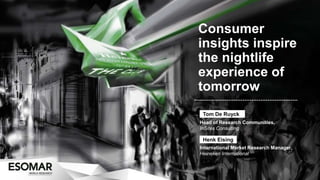 Consumer
insights inspire
the nightlife
experience of
tomorrow
 Tom De Ruyck
Head of Research Communities,
InSites Consulting

 Henk Eising
International Market Research Manager,
Heineken International
 