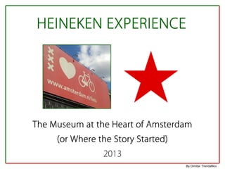 HEINEKEN EXPERIENCE
The Museum at the Heart of Amsterdam
(or Where the Story Started)
2013
By Dimitar Trendafilov
 