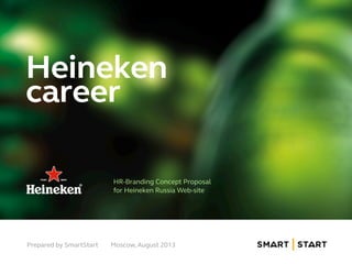 Heineken
career
HR-Branding Concept Proposal
for Heineken Russia Web-site
Prepared by SmartStart Moscow, August 2013
 