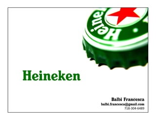 Heineken
                   Balbi Francesca
           balbi.francesca@gmail.com
                          718-­‐304-­‐6489	
  
 