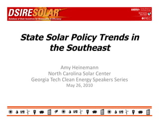 State Solar Policy Trends in
       the Southeast

                 Amy	
  Heinemann	
  
         North	
  Carolina	
  Solar	
  Center	
  
  Georgia	
  Tech	
  Clean	
  Energy	
  Speakers	
  Series	
  
                       May	
  26,	
  2010	
  
 