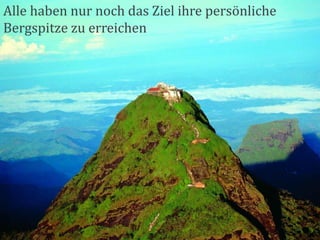 Alle haben nur noch das Ziel ihre persönliche
Bergspitze zu erreichen
 