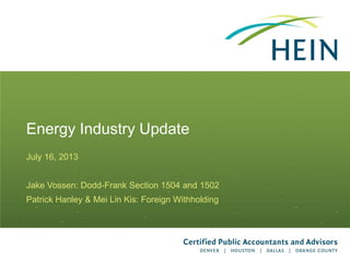 Energy Industry Update
July 16, 2013
Jake Vossen: Dodd-Frank Section 1504 and 1502
Patrick Hanley & Mei Lin Kis: Foreign Withholding
 