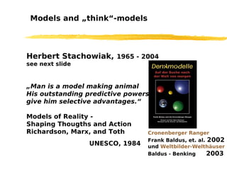 Model Thinking &
Pragmatics
(developed between 1965 – 2004)
Herbert Stachowiak, * 28. Mai 1921, Berlin
Studium Generale, S...