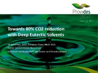 Towards 80% CO2 reduction
with Deep Eutectic Solvents
19 November 2015, European Paper Week 2015
Heiner Grussenmeyer, Stora Enso
Industrial coordinator ISPT DES cluster and Provides project
 