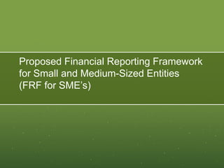 Proposed Financial Reporting Framework
for Small and Medium-Sized Entities
(FRF for SME’s)
 