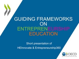 GUIDING FRAMEWORKS 
ON 
ENTREPRENEURSHIP 
EDUCATION 
Short presentation of 
HEInnovate & Entrepreneurship360 
 