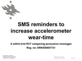 Twitter: @heinonmatti
Facebook: Heinon Matti
SMS reminders to
increase accelerometer
wear-time
A within-trial RCT comparing persuasive messages
Reg. no: DRKS00007721
4.5.2016 1
 