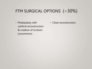 FTM SURGICAL OPTIONS (~30%)
• Phalloplasty with
urethral reconstruction
& creation of scrotum
(uncommon)
• Chest reconstruction
 