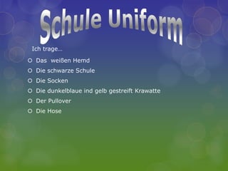 Ich trage…

 Das weißen Hemd
 Die schwarze Schule
 Die Socken
 Die dunkelblaue ind gelb gestreift Krawatte
 Der Pullover
 Die Hose
 