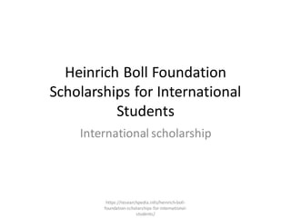 Heinrich Boll Foundation
Scholarships for International
Students
International scholarship
https://researchpedia.info/heinrich-boll-
foundation-scholarships-for-international-
students/
 