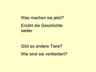 Was machen sie jetzt? Erzähl die Geschichte weiter Gibt es andere Tiere? Wie sind sie verkleidert? 