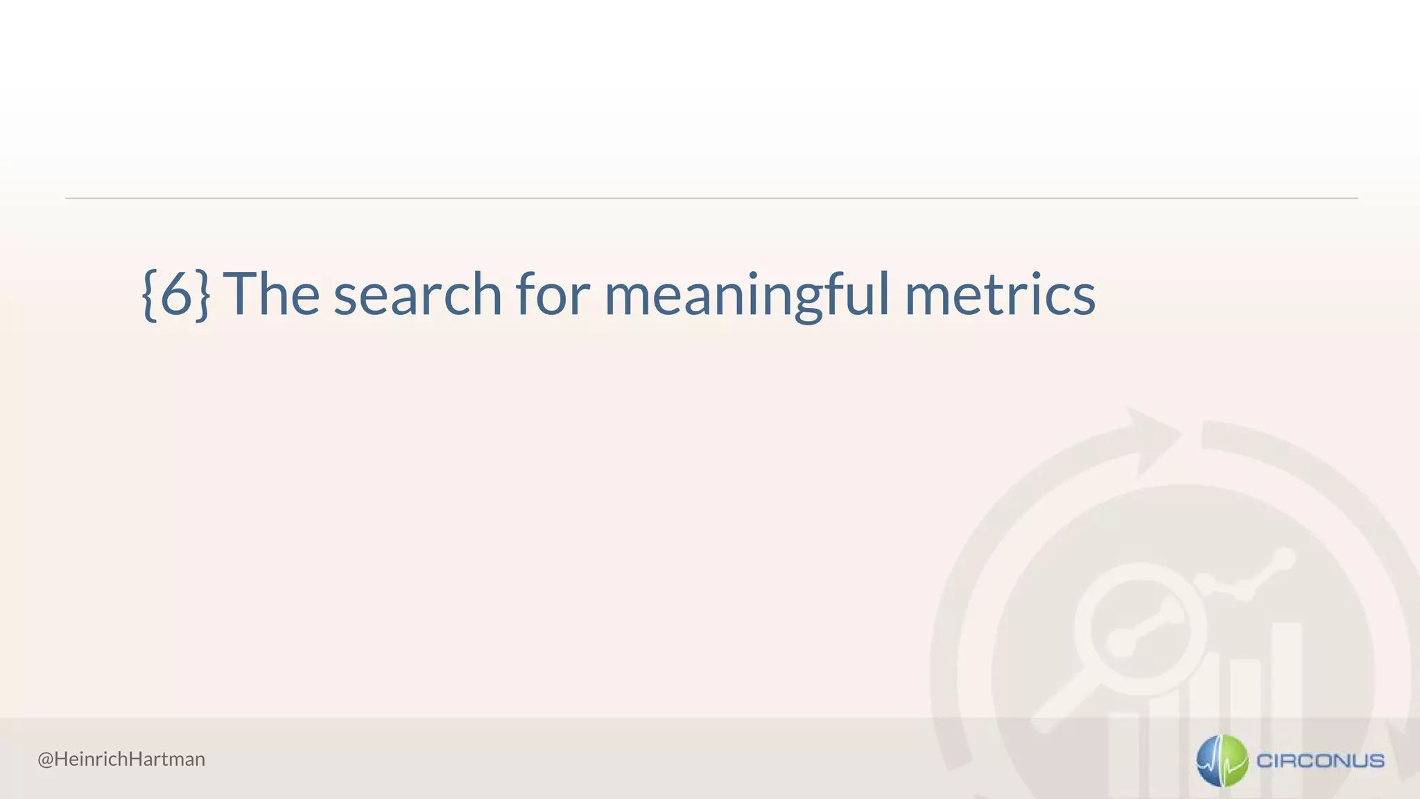 @HeinrichHartman
{6} The search for meaningful metrics
 