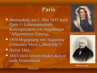 Paris
   übersiedelte am 1. Mai 1831 nach
    Paris -> Lebensunterhalt:
    Korrespondent von Augsburger
    "Allgemeinen Zeitung„            Augustine Crescence Mirat

   1834 Begegnung mit Augustine
    Crescence Mirat („Mathilde“)
   Heirat 1841
   1843-1844 letzten beiden Reisen
    nach Deutschland
                                                         Julius Campe
                Biographie Vermächtnis   Werke Quellen
 
