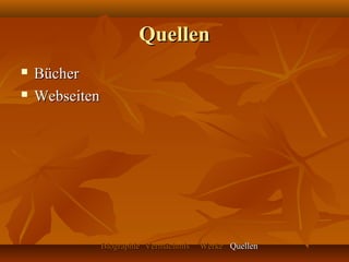 Quellen
   Bücher
   Webseiten




                Biographie Vermächtnis   Werke Quellen
 