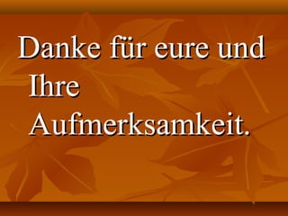 Danke für eure und
Ihre
Aufmerksamkeit.
 