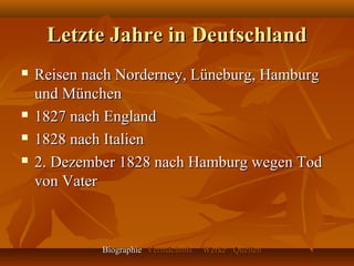 Letzte Jahre in Deutschland
   Reisen nach Norderney, Lüneburg, Hamburg
    und München
   1827 nach England
   1828 nach Italien
   2. Dezember 1828 nach Hamburg wegen Tod
    von Vater



             Biographie Vermächtnis   Werke Quellen
 
