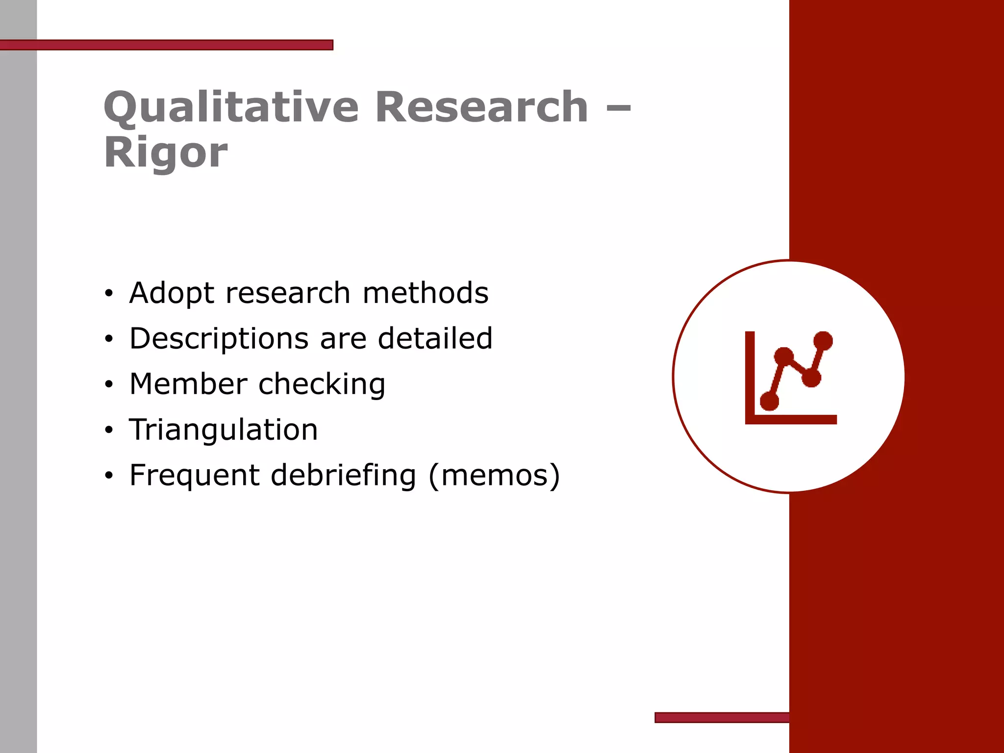 Qualitative Research –
Rigor
• Adopt research methods
• Descriptions are detailed
• Member checking
• Triangulation
• Frequent debriefing (memos)
 