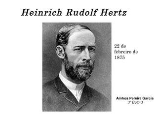 Heinrich Rudolf Hertz
22 de
febreiro de
1875
Ainhoa Pereira García
3º ESO D
 