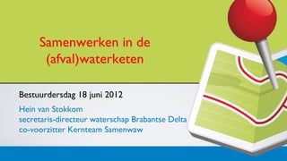 Samenwerken in de
      (afval)waterketen

Bestuurdersdag 18 juni 2012
Hein van Stokkom
secretaris-directeur waterschap Brabantse Delta
co-voorzitter Kernteam Samenwaw
 