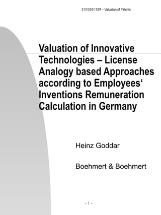         31/10/01/11/07 – Valuation of Patents Valuation of Innovative Technologies – License Analogy based Approaches according to Employees‘ Inventions Remuneration Calculation in Germany Heinz Goddar Boehmert & Boehmert 