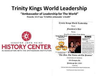 Trinity Kings World Leadership
“Ambassador of Leadershipfor The World”
Proverbs 13:17 says “A faithful ambassador is health”
 