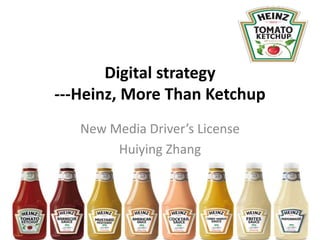 Digital strategy
---Heinz, More Than Ketchup
New Media Driver’s License
Huiying Zhang
 