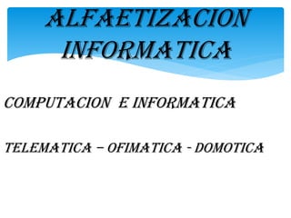ALFAETIZACION
INFORMATICA
COMPUTACION E INFORMATICA
TELEMATICA – OFIMATICA - DOMOTICA

 