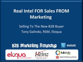 Real Intel FOR Sales FROM
        Marketing
  Selling To The New B2B Buyer
   Tony Galindo, RSM, Eloqua


                                 #MMR
 