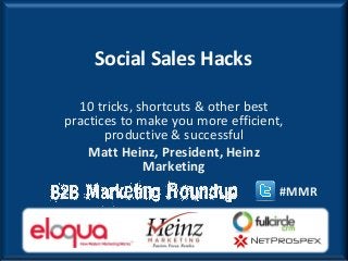 Social Sales Hacks

  10 tricks, shortcuts & other best
practices to make you more efficient,
       productive & successful
    Matt Heinz, President, Heinz
              Marketing
                                    #MMR
 