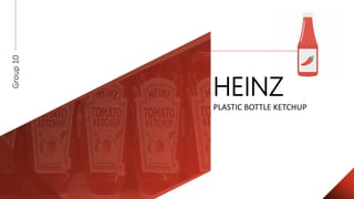 HEINZ
PLASTIC BOTTLE KETCHUP
Group10
 